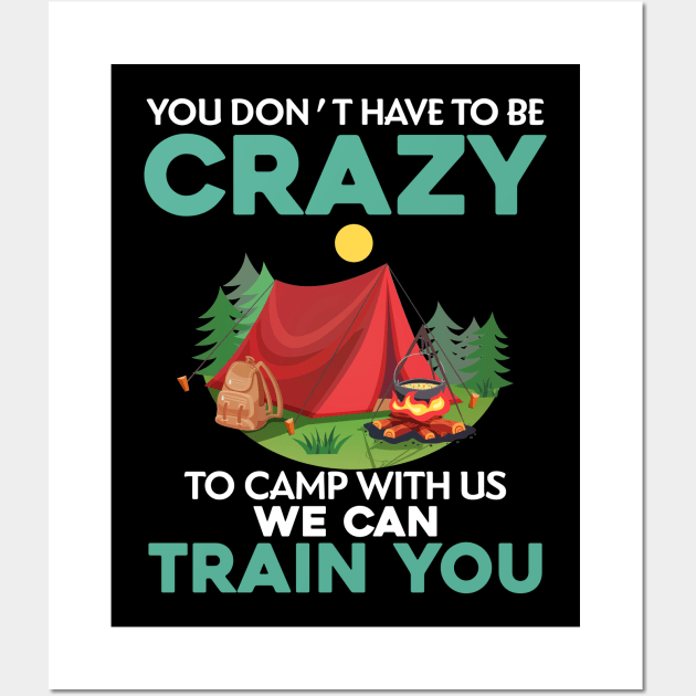 You Don_t Have To Be Crazy To Camp With Us We Can Train You Wall Art by TeeWind